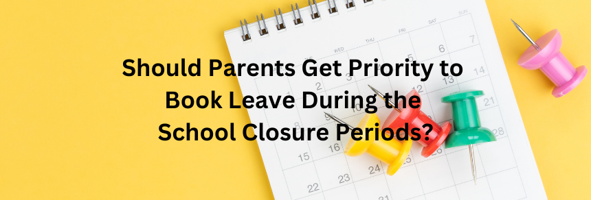 Should Parents Get Priority to Book Leave During the School Closure Periods?